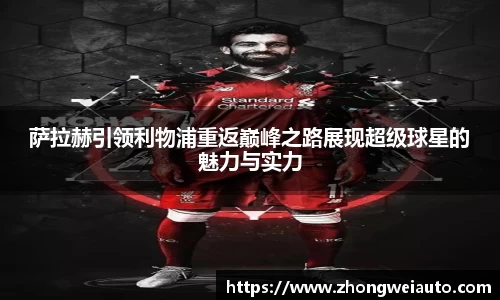 萨拉赫引领利物浦重返巅峰之路展现超级球星的魅力与实力