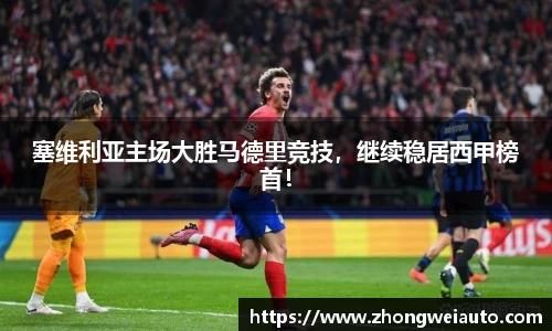 塞维利亚主场大胜马德里竞技，继续稳居西甲榜首！