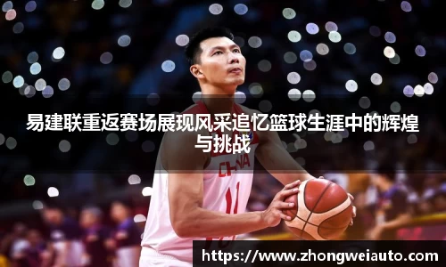 易建联重返赛场展现风采追忆篮球生涯中的辉煌与挑战