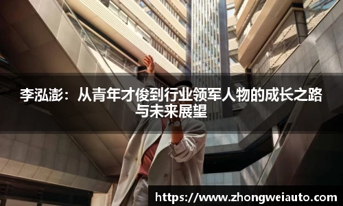 李泓澎：从青年才俊到行业领军人物的成长之路与未来展望