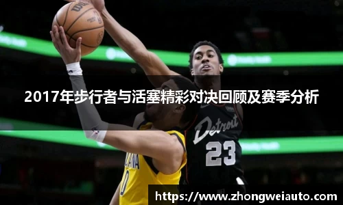 2017年步行者与活塞精彩对决回顾及赛季分析