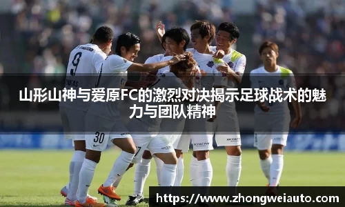 山形山神与爱原FC的激烈对决揭示足球战术的魅力与团队精神