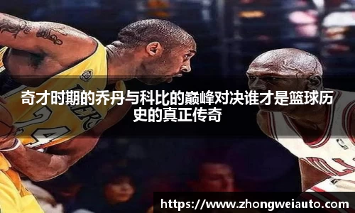 奇才时期的乔丹与科比的巅峰对决谁才是篮球历史的真正传奇